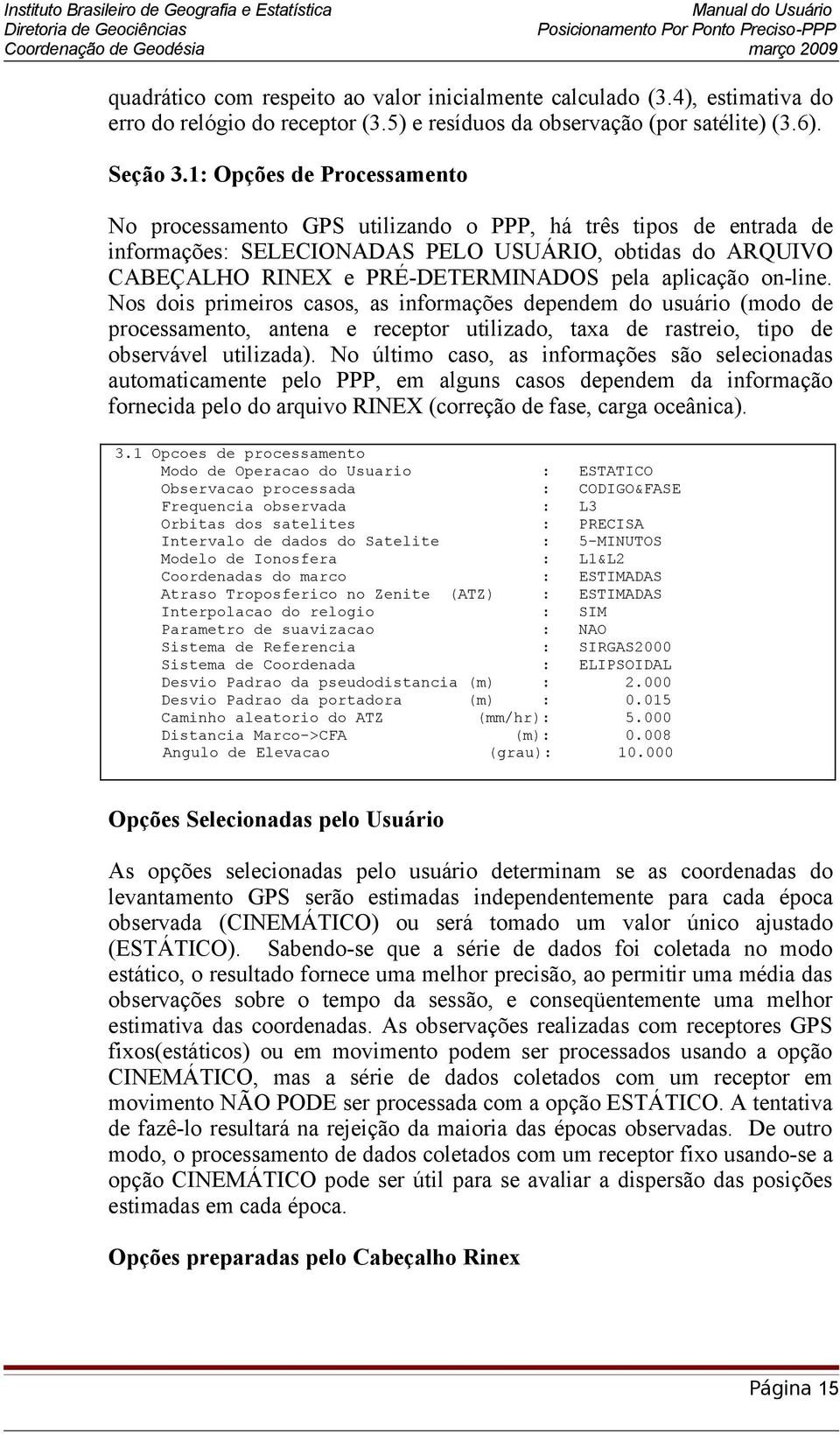 aplicação on-line. Nos dois primeiros casos, as informações dependem do usuário (modo de processamento, antena e receptor utilizado, taxa de rastreio, tipo de observável utilizada).