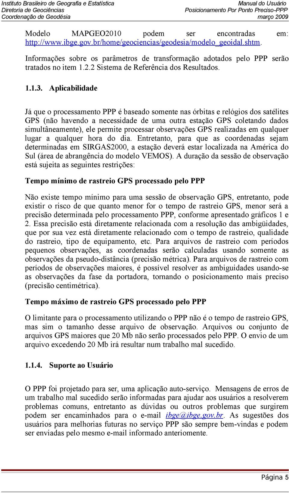 Aplicabilidade Já que o processamento PPP é baseado somente nas órbitas e relógios dos satélites GPS (não havendo a necessidade de uma outra estação GPS coletando dados simultâneamente), ele permite