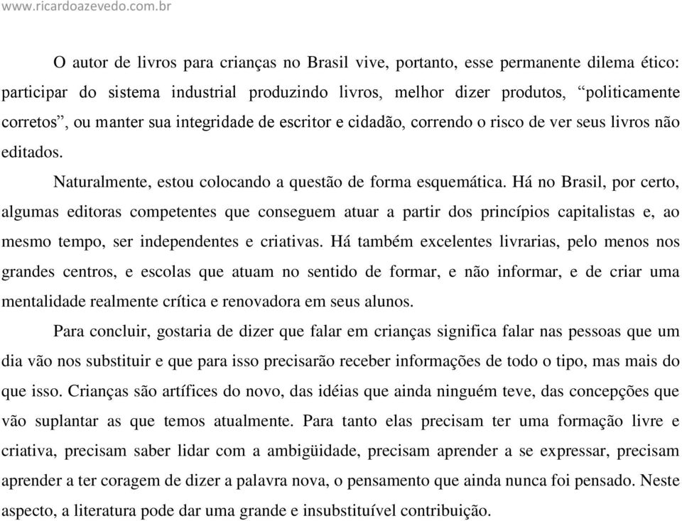 Há no Brasil, por certo, algumas editoras competentes que conseguem atuar a partir dos princípios capitalistas e, ao mesmo tempo, ser independentes e criativas.