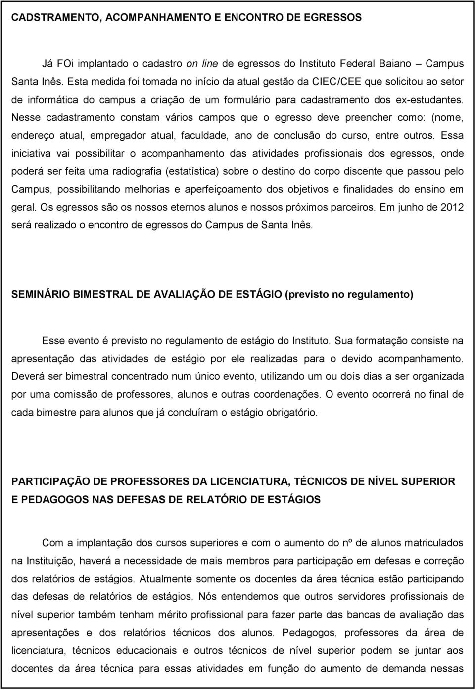 Nesse cadastramento constam vários campos que o egresso deve preencher como: (nome, endereço atual, empregador atual, faculdade, ano de conclusão do curso, entre outros.