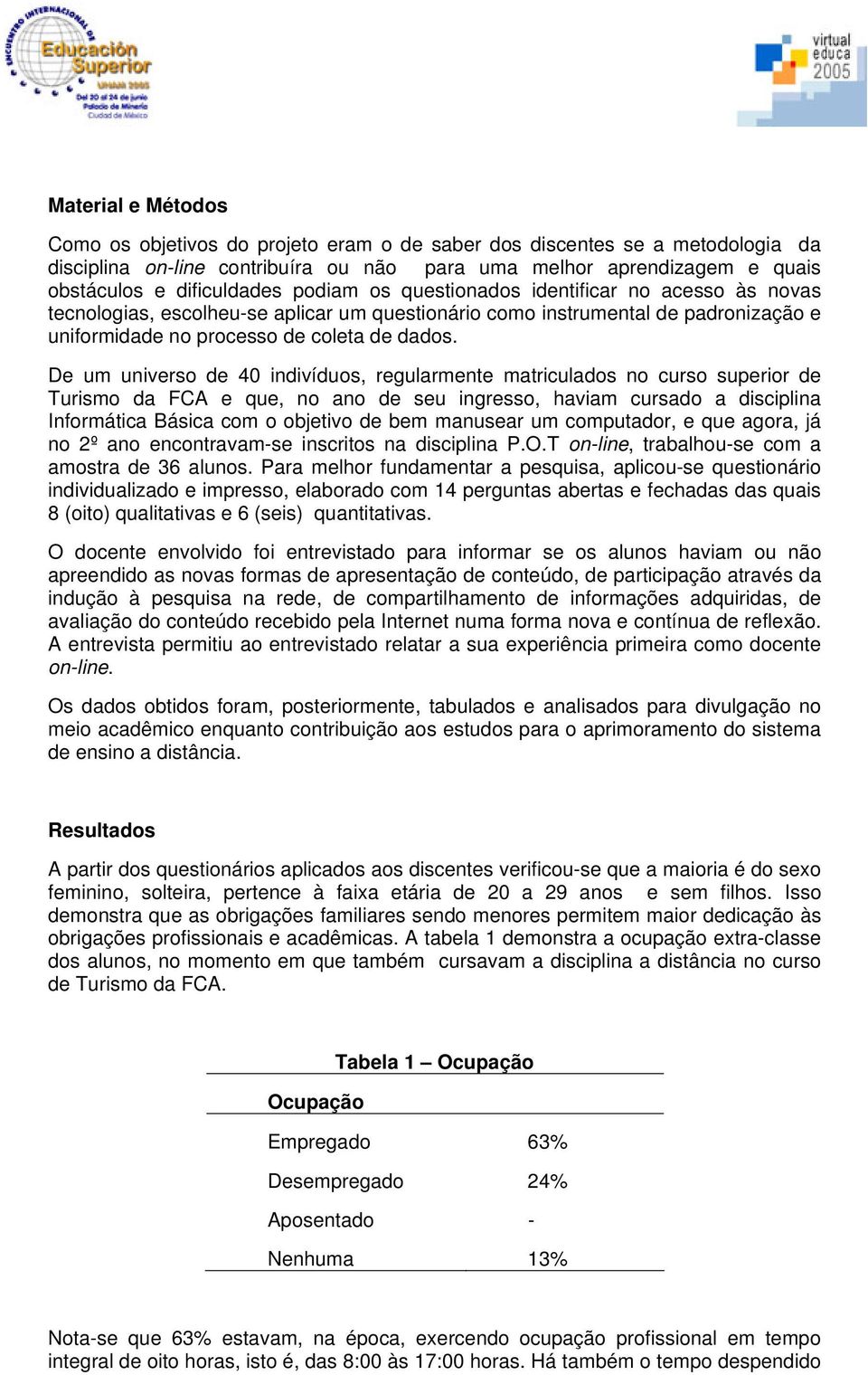 De um universo de 40 indivíduos, regularmente matriculados no curso superior de Turismo da FCA e que, no ano de seu ingresso, haviam cursado a disciplina Informática Básica com o objetivo de bem