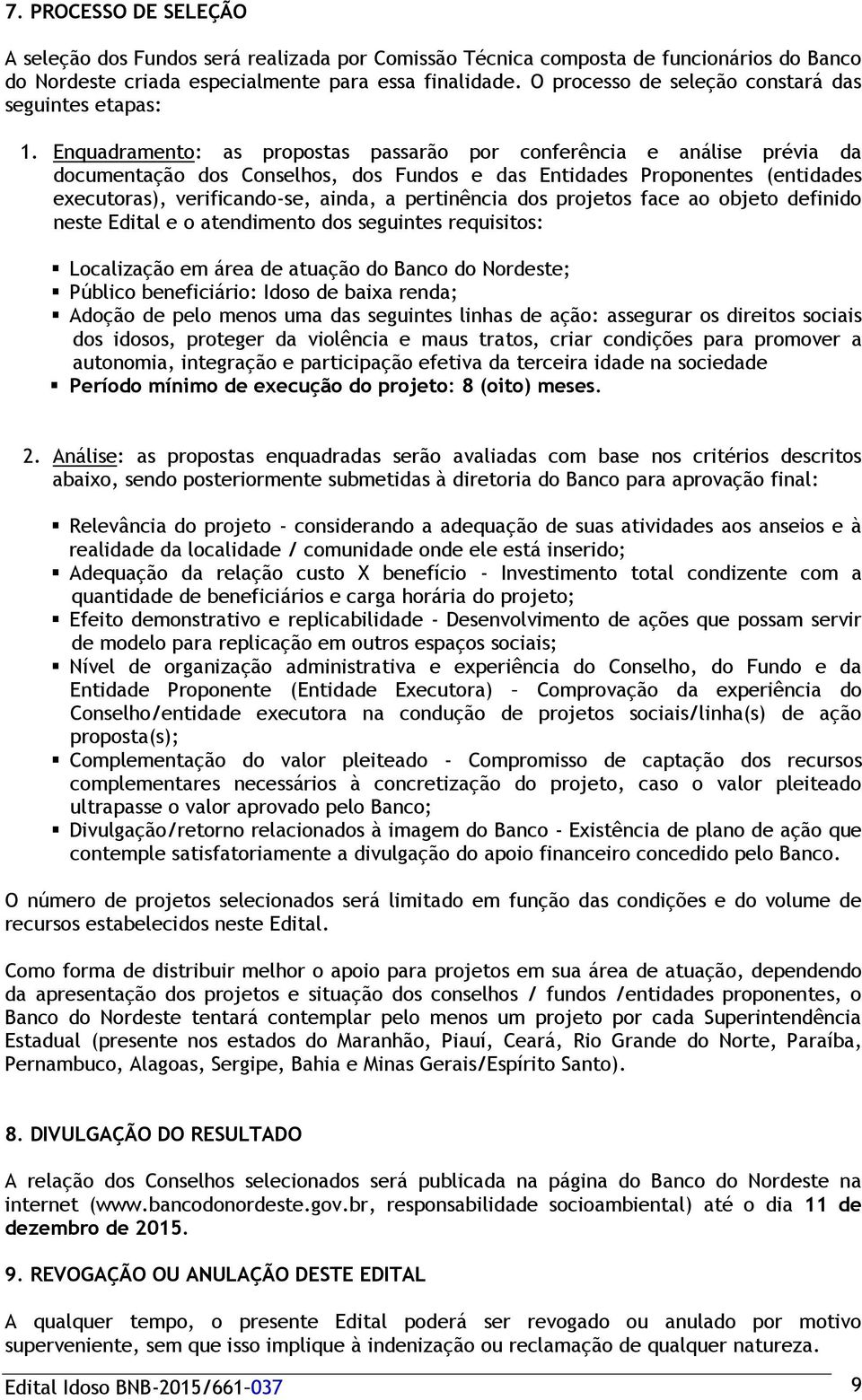 Enquadramento: as propostas passarão por conferência e análise prévia da documentação dos Conselhos, dos Fundos e das Entidades Proponentes (entidades executoras), verificando-se, ainda, a