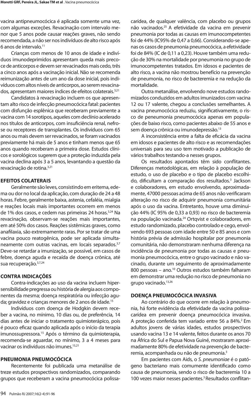 11 Crianças com menos de 10 anos de idade e indivíduos imunodeprimidos apresentam queda mais precoce de anticorpos e devem ser revacinados mais cedo, três a cinco anos após a vacinação inicial.