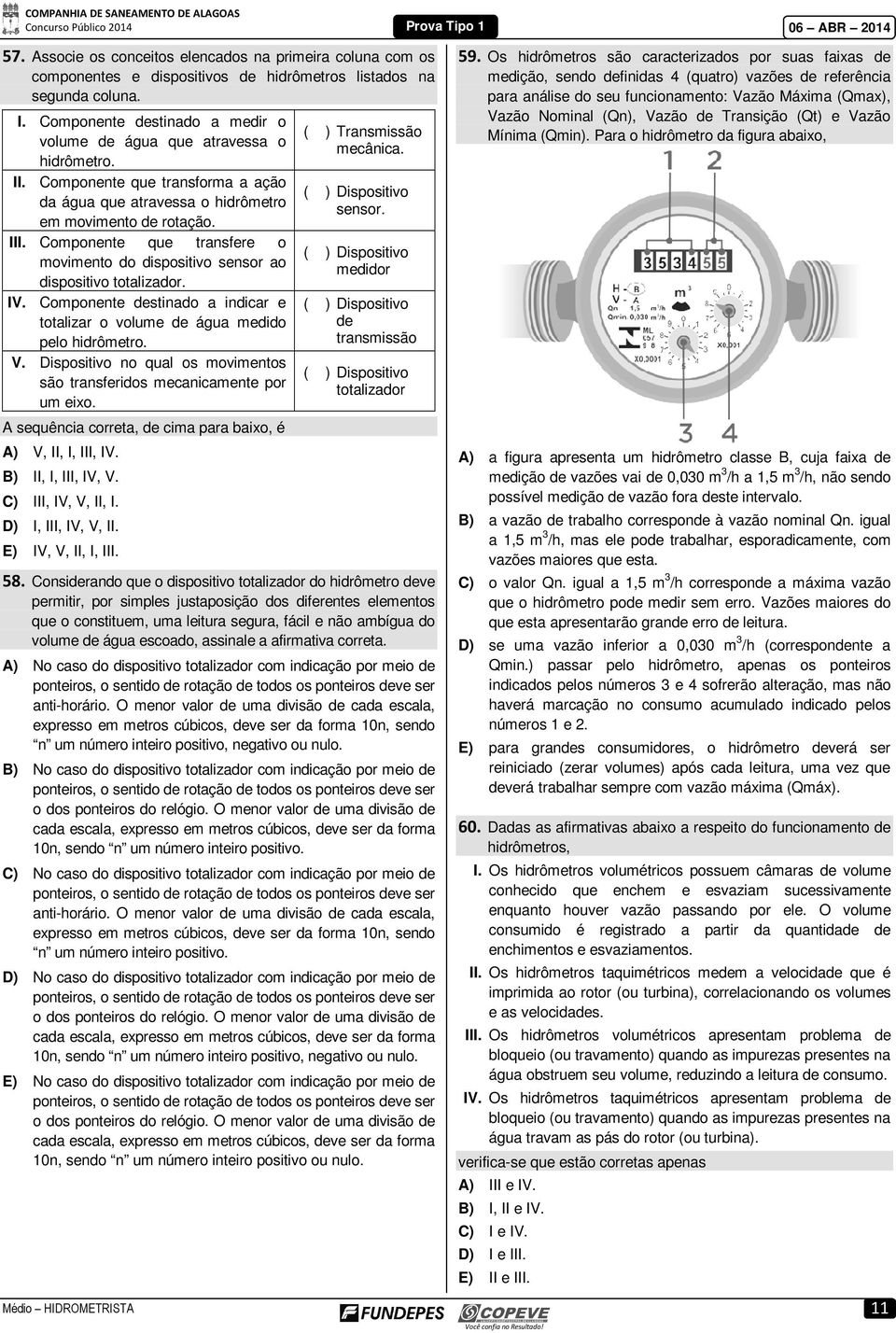 Componente que transfere o movimento do dispositivo sensor ao dispositivo totalizador. IV. Componente destinado a indicar e totalizar o volume de água medido pelo hidrômetro. V.