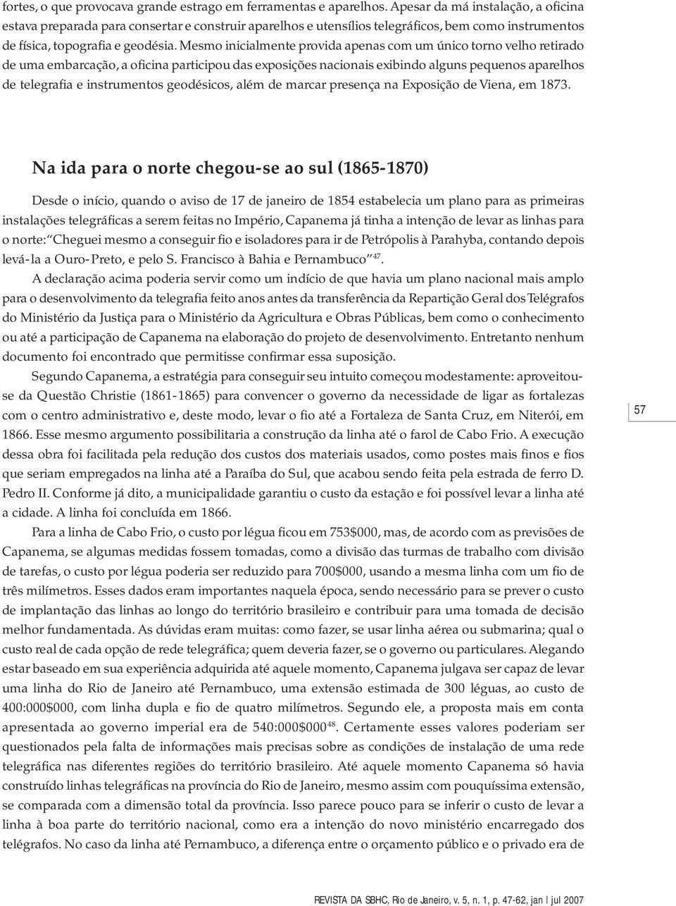 Mesmo inicialmente provida apenas com um único torno velho retirado de uma embarcação, a oficina participou das exposições nacionais exibindo alguns pequenos aparelhos de telegrafia e instrumentos