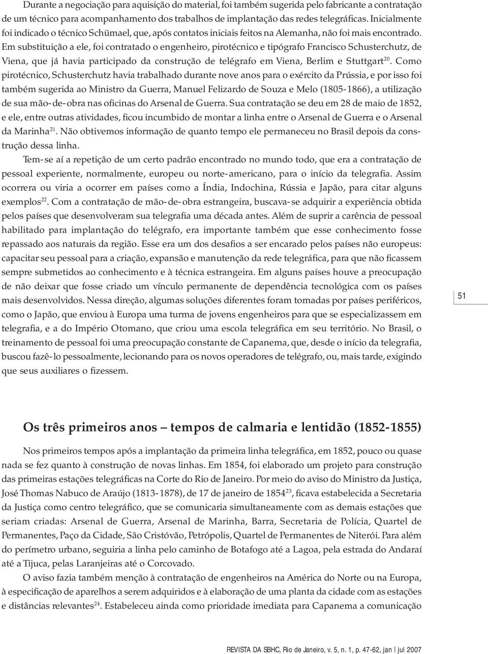 Em substituição a ele, foi contratado o engenheiro, pirotécnico e tipógrafo Francisco Schusterchutz, de Viena, que já havia participado da construção de telégrafo em Viena, Berlim e Stuttgart 20.