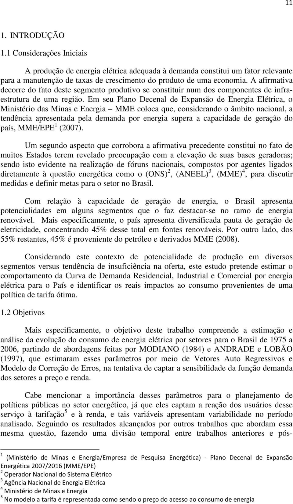 Em seu Plano Decenal de Expansão de Energia Elérica, o Minisério das Minas e Energia MME coloca que, considerando o âmbio nacional, a endência apresenada pela demanda por energia supera a capacidade