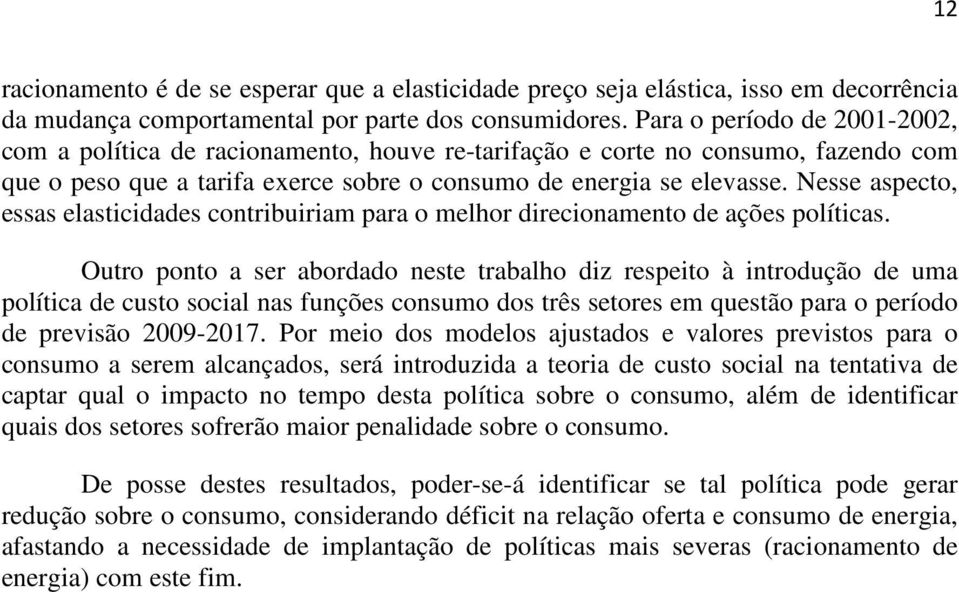 Nesse aspeco, essas elasicidades conribuiriam para o melhor direcionameno de ações políicas.