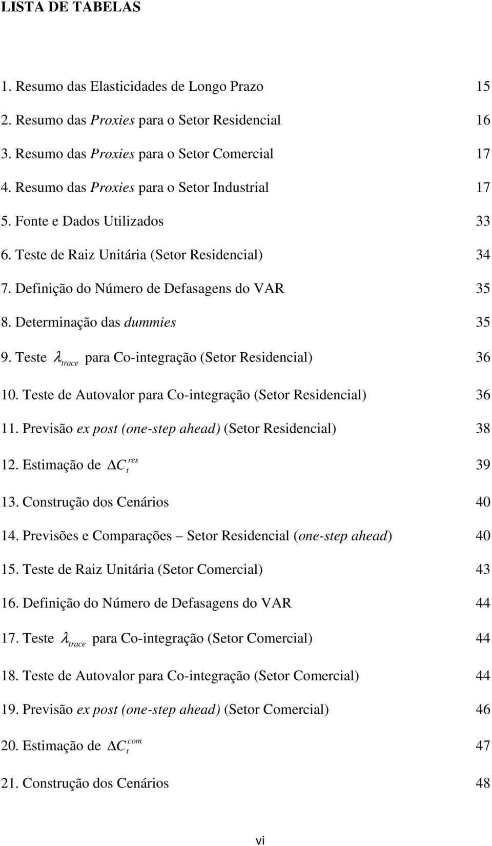 Tese λ race para Co-inegração (Seor Residencial) 36 10. Tese de Auovalor para Co-inegração (Seor Residencial) 36 11. Previsão ex pos (one-sep ahead) (Seor Residencial) 38 12. Esimação de res C 39 13.