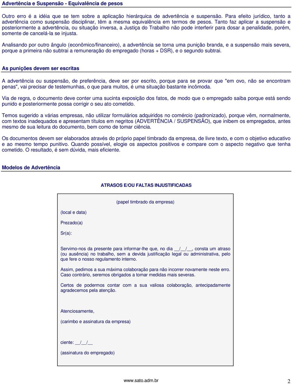 Tanto faz aplicar a suspensão e posteriormente a advertência, ou situação inversa, a Justiça do Trabalho não pode interferir para dosar a penalidade, porém, somente de cancelá-la se injusta.