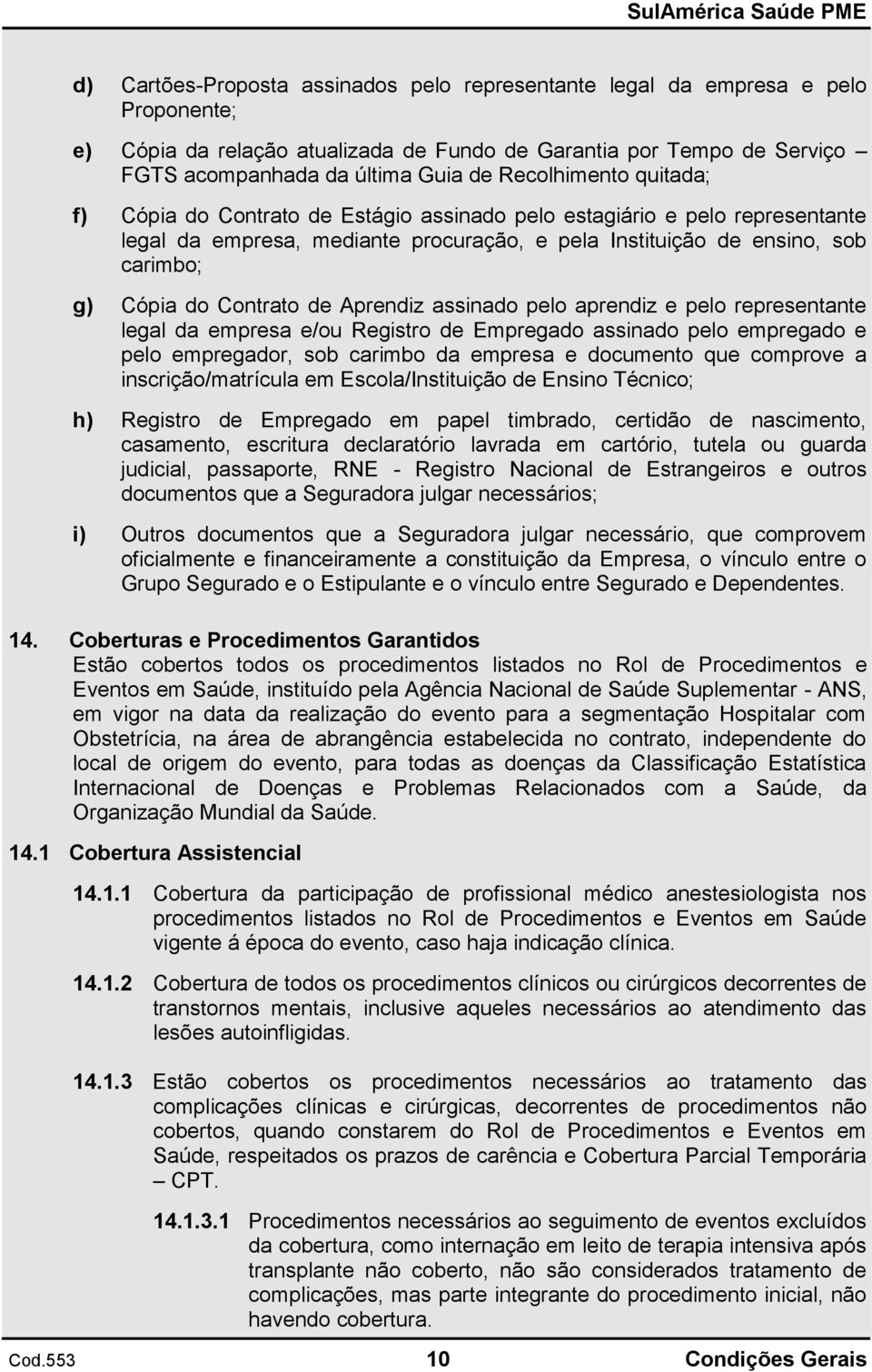 Contrato de Aprendiz assinado pelo aprendiz e pelo representante legal da empresa e/ou Registro de Empregado assinado pelo empregado e pelo empregador, sob carimbo da empresa e documento que comprove