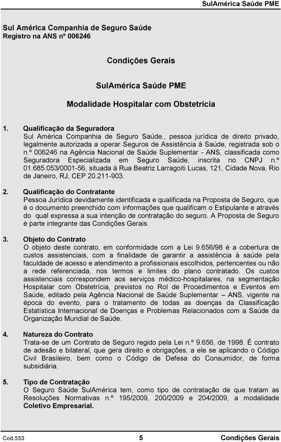 º 006246 na Agência Nacional de Saúde Suplementar - ANS, classificada como Seguradora Especializada em Seguro Saúde, inscrita no CNPJ n.º 01.685.