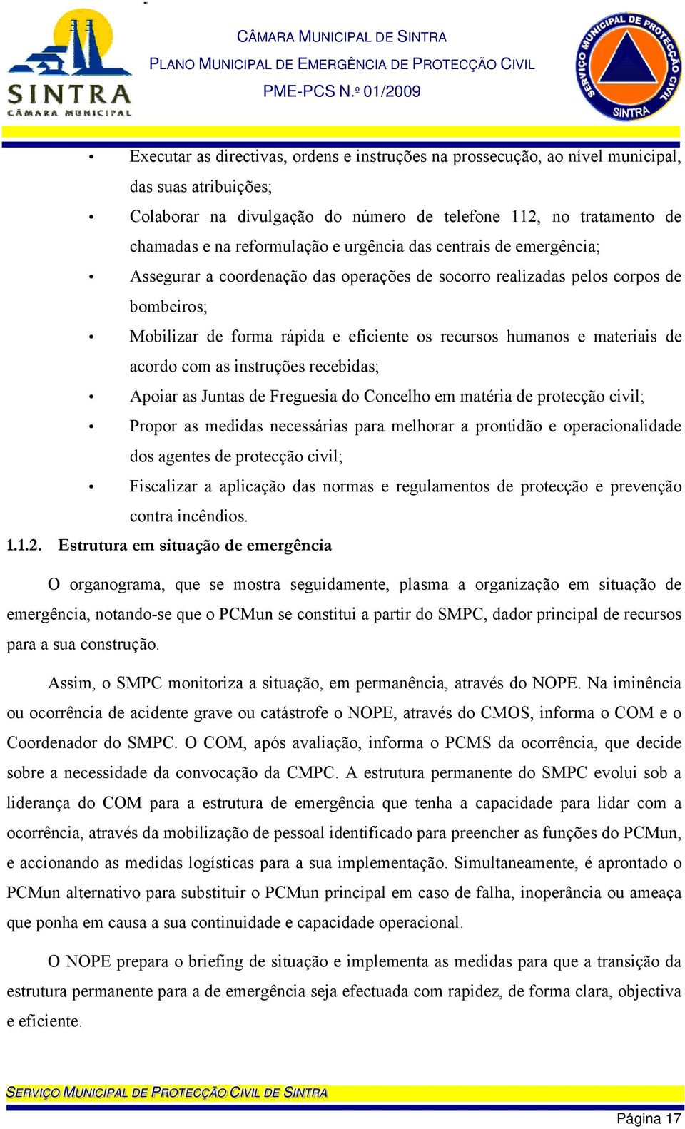 acordo com as instruções recebidas; Apoiar as Juntas de Freguesia do Concelho em matéria de protecção civil; Propor as medidas necessárias para melhorar a prontidão e operacionalidade dos agentes de