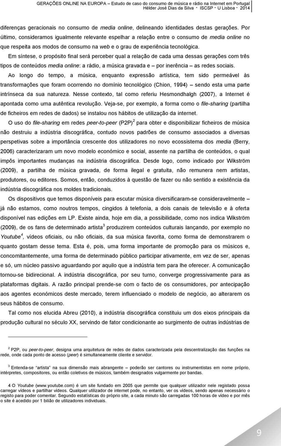 Em síntese, o propósito final será perceber qual a relação de cada uma dessas gerações com três tipos de conteúdos media online: a rádio, a música gravada e por inerência as redes sociais.