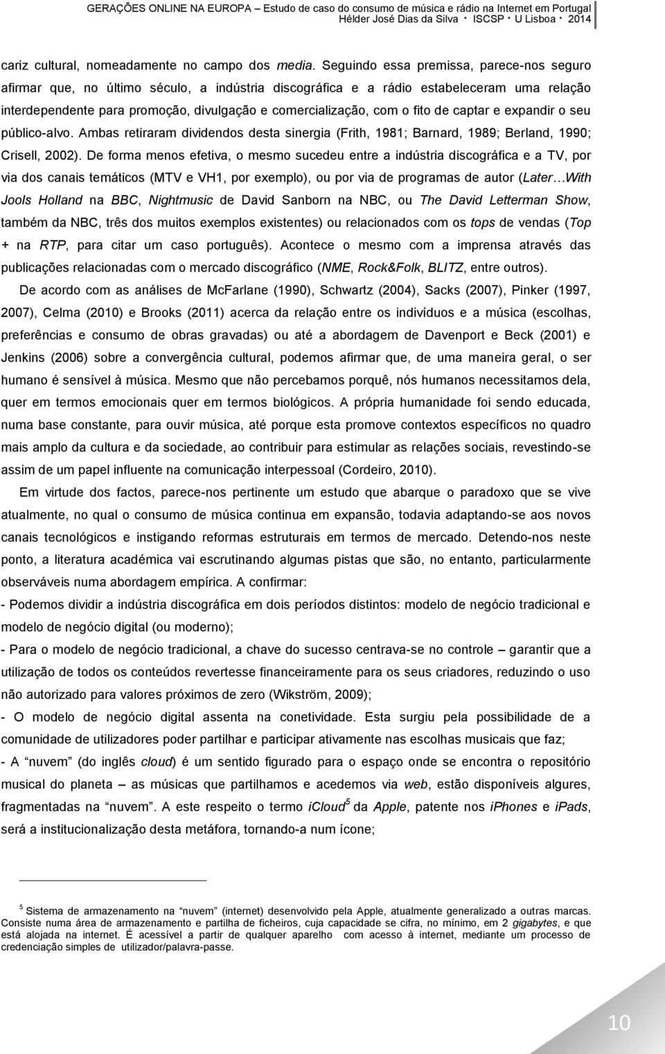 o fito de captar e expandir o seu público-alvo. Ambas retiraram dividendos desta sinergia (Frith, 1981; Barnard, 1989; Berland, 1990; Crisell, 2002).