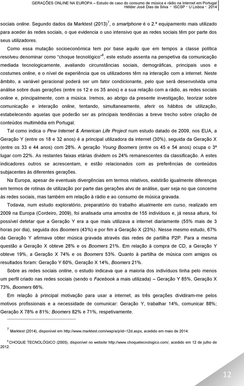 Como essa mutação socioeconómica tem por base aquilo que em tempos a classe política resolveu denominar como choque tecnológico 8, este estudo assenta na perspetiva da comunicação mediada