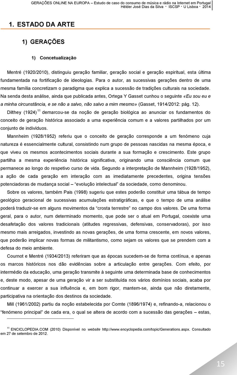 Na senda desta análise, ainda que publicada antes, Ortega Y Gasset cunhou o seguinte «Eu sou eu e a minha circunstância, e se não a salvo, não salvo a mim mesmo» (Gasset, 1914/2012: pág. 12).