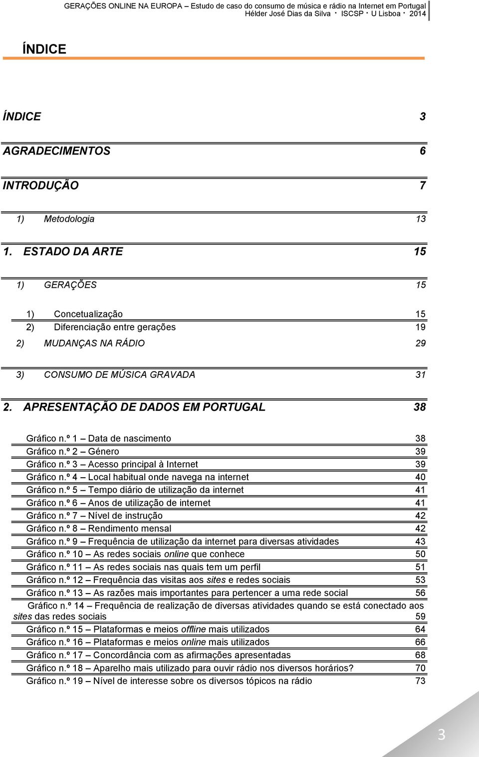 º 1 Data de nascimento 38 Gráfico n.º 2 Género 39 Gráfico n.º 3 Acesso principal à Internet 39 Gráfico n.º 4 Local habitual onde navega na internet 40 Gráfico n.