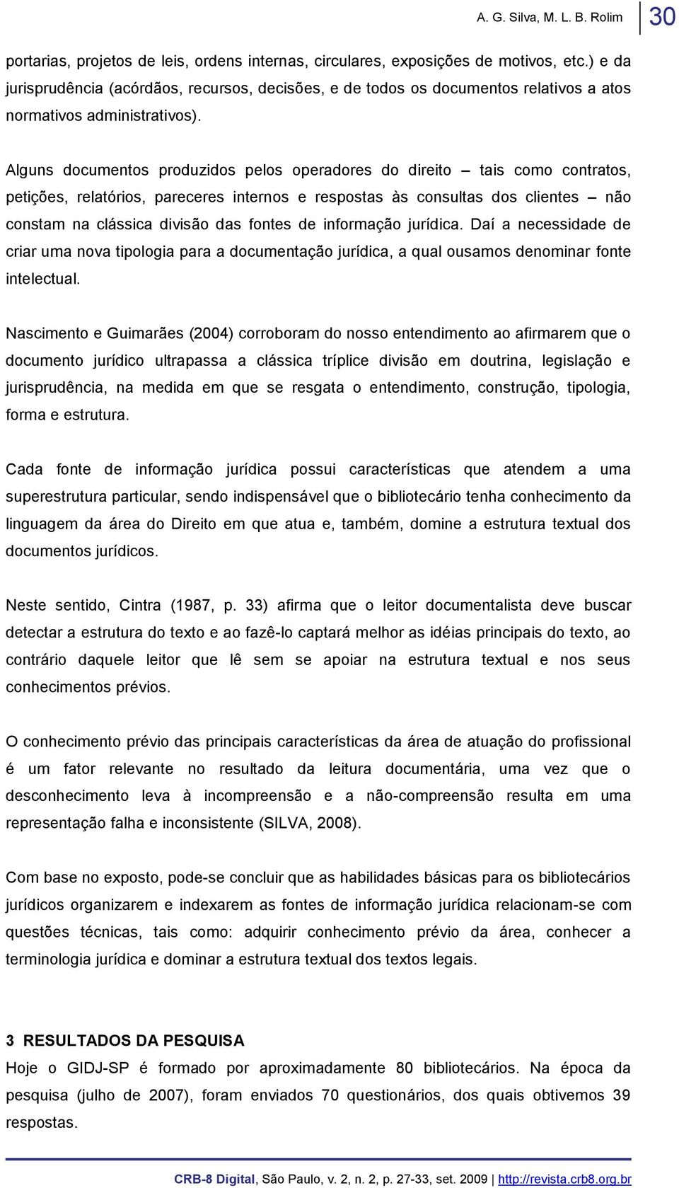 Alguns documentos produzidos pelos operadores do direito tais como contratos, petições, relatórios, pareceres internos e respostas às consultas dos clientes não constam na clássica divisão das fontes