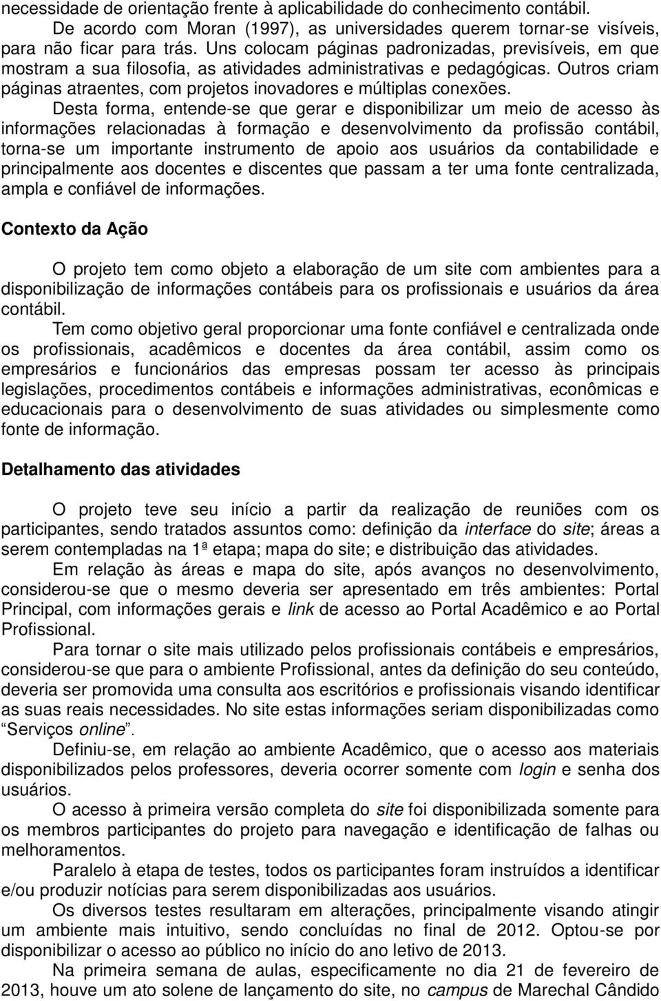 Outros criam páginas atraentes, com projetos inovadores e múltiplas conexões.