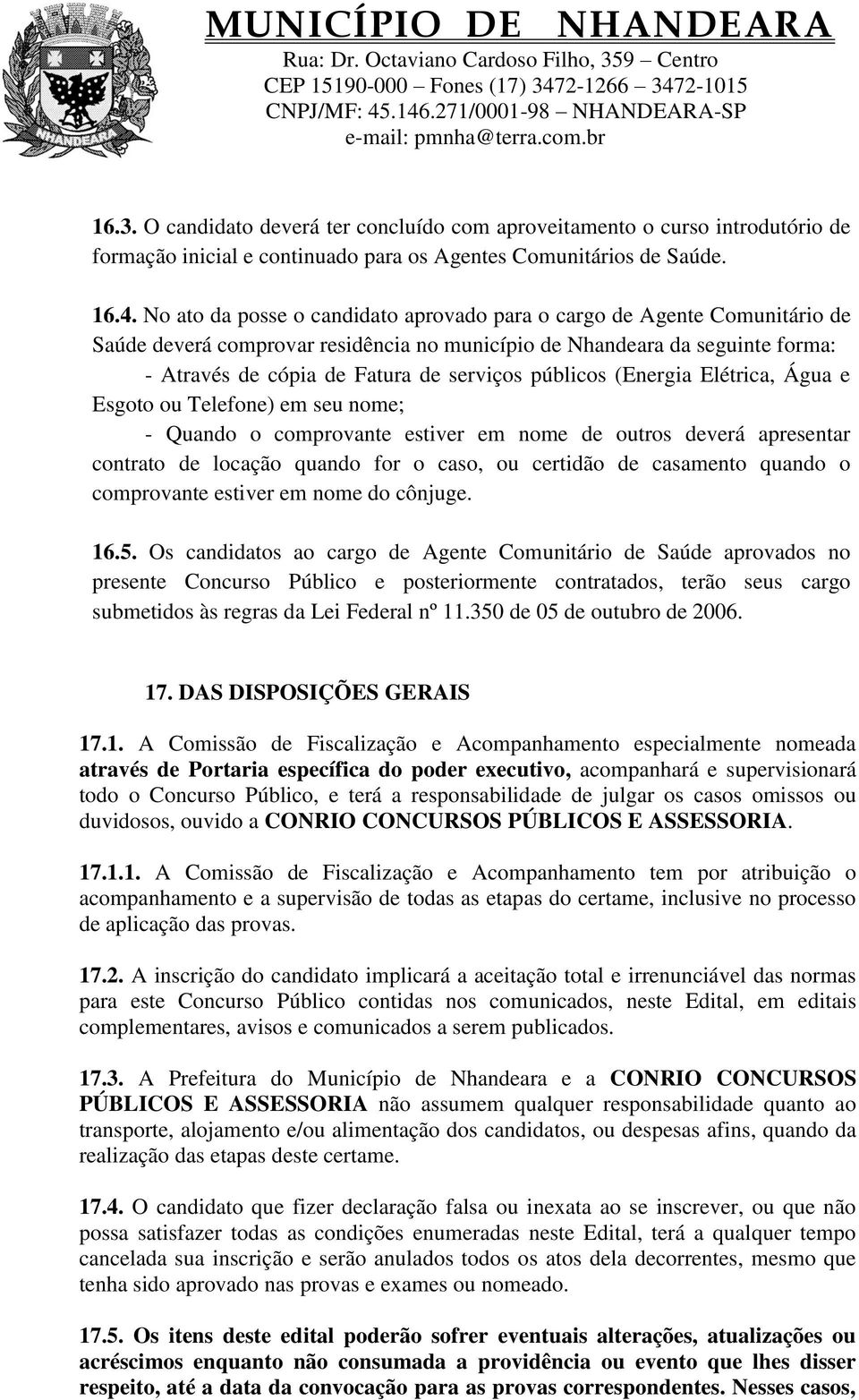 públicos (Energia Elétrica, Água e Esgoto ou Telefone) em seu nome; - Quando o comprovante estiver em nome de outros deverá apresentar contrato de locação quando for o caso, ou certidão de casamento