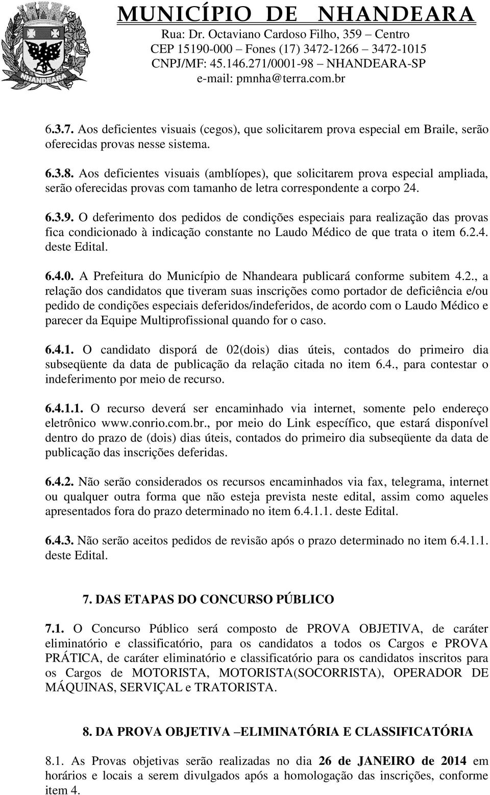 O deferimento dos pedidos de condições especiais para realização das provas fica condicionado à indicação constante no Laudo Médico de que trata o item 6.2.4. deste Edital. 6.4.0.