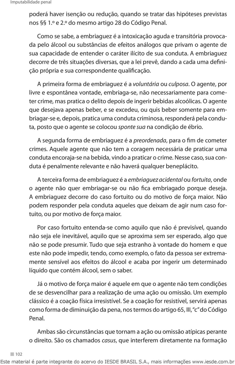 conduta. A embriaguez decorre de três situações diversas, que a lei prevê, dando a cada uma definição própria e sua correspondente qualificação.