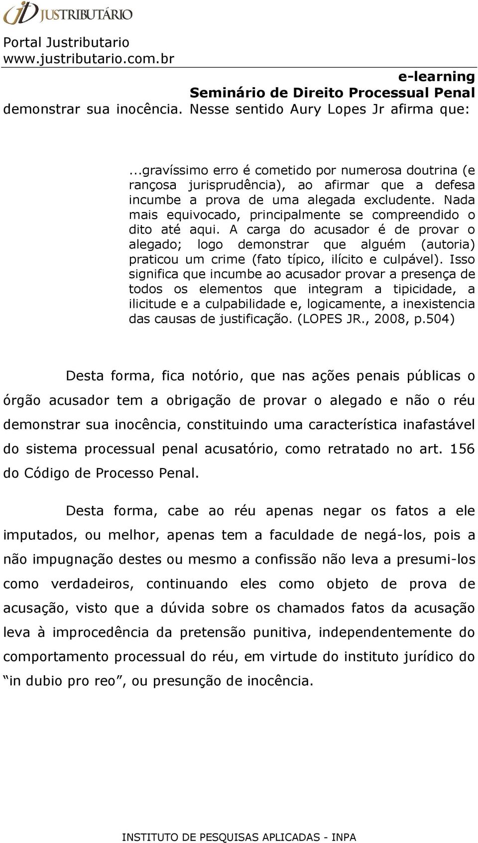 Nada mais equivocado, principalmente se compreendido o dito até aqui.