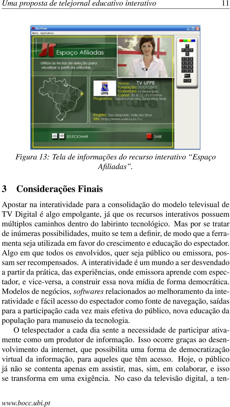 labirinto tecnológico. Mas por se tratar de inúmeras possibilidades, muito se tem a definir, de modo que a ferramenta seja utilizada em favor do crescimento e educação do espectador.