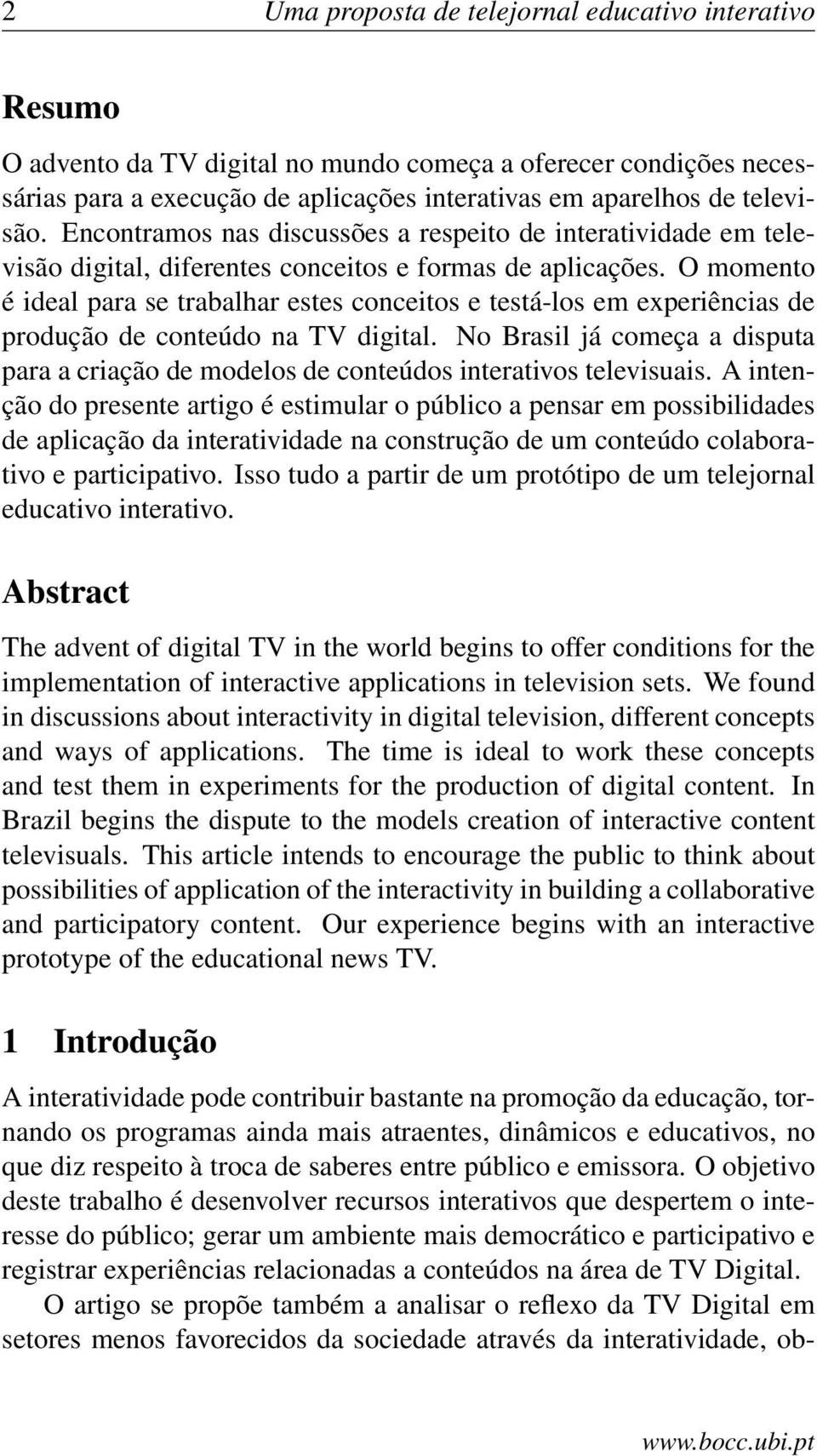 O momento é ideal para se trabalhar estes conceitos e testá-los em experiências de produção de conteúdo na TV digital.