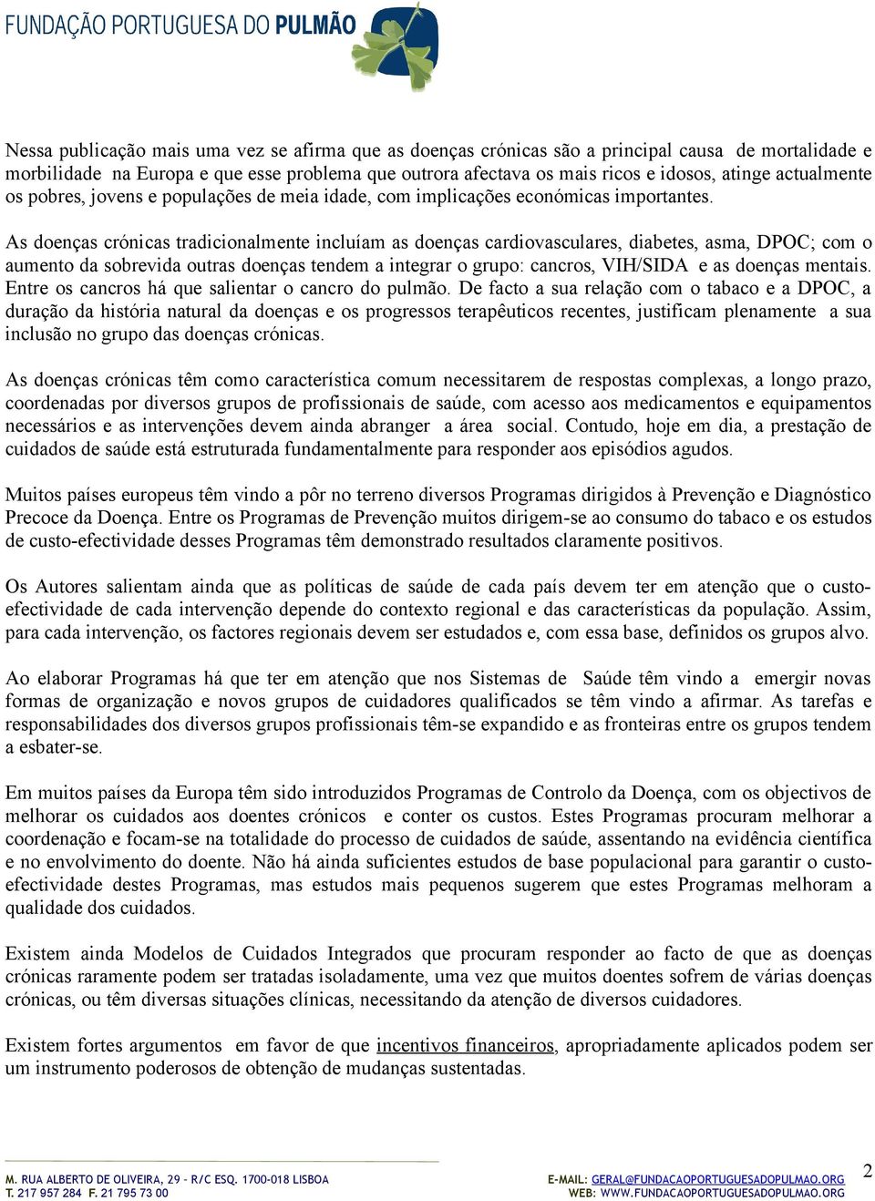 As doenças crónicas tradicionalmente incluíam as doenças cardiovasculares, diabetes, asma, DPOC; com o aumento da sobrevida outras doenças tendem a integrar o grupo: cancros, VIH/SIDA e as doenças