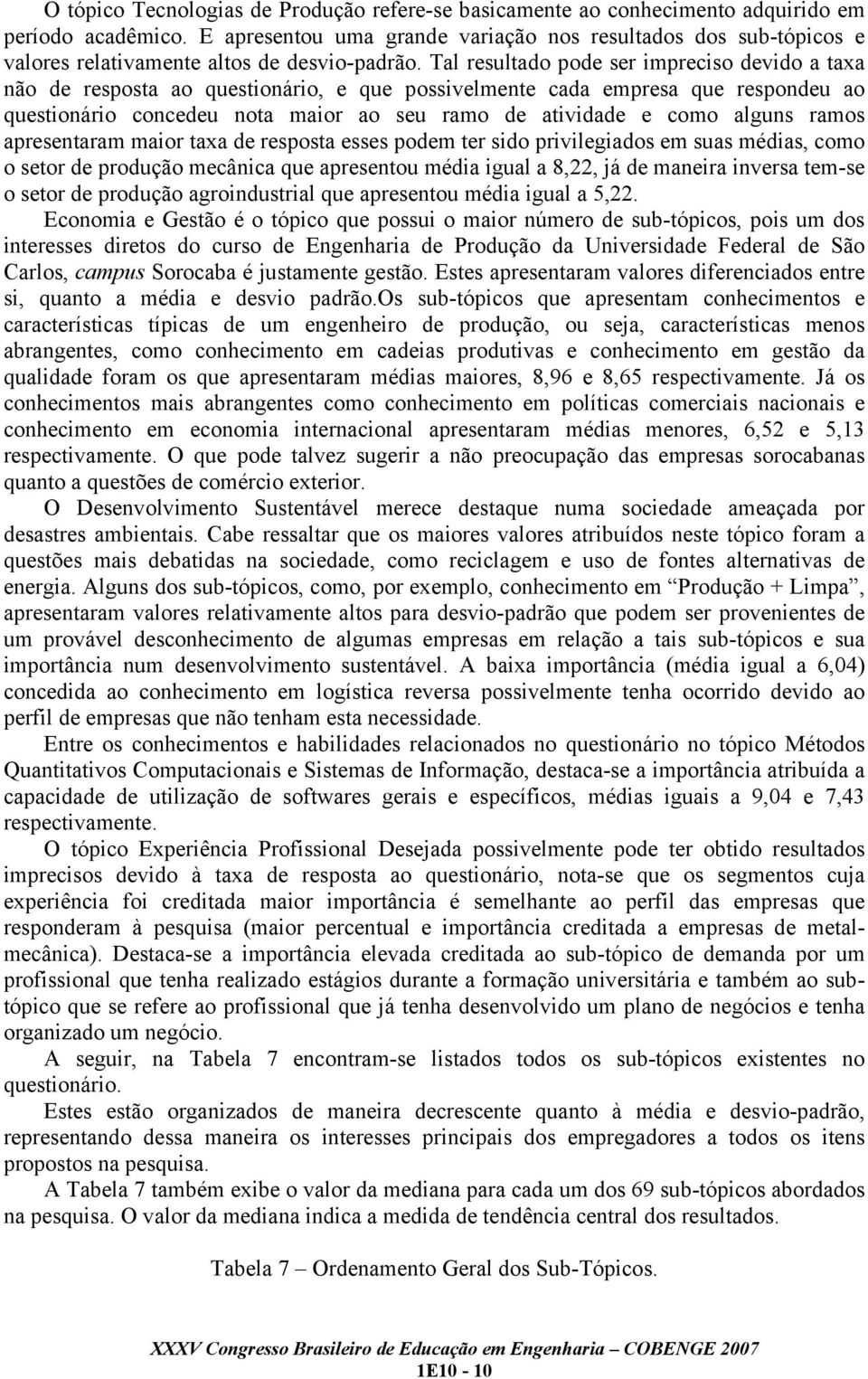 Tal resultado pode ser impreciso devido a taxa não de resposta ao questionário, e que possivelmente cada empresa que respondeu ao questionário concedeu nota maior ao seu ramo de atividade e como