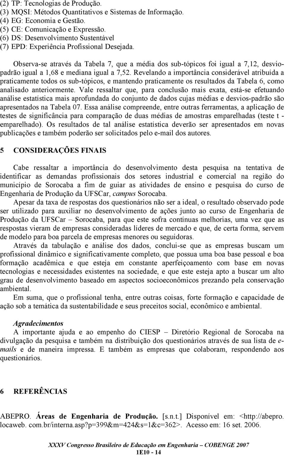 Observa-se através da Tabela 7, que a média dos sub-tópicos foi igual a 7,12, desviopadrão igual a 1,68 e mediana igual a 7,52.