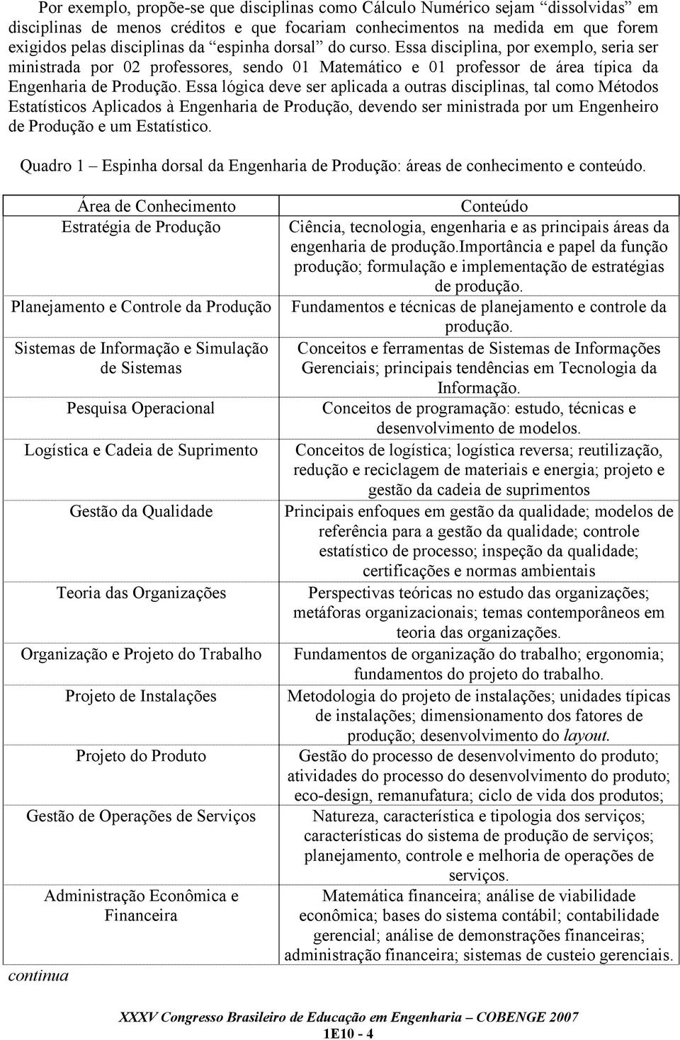 Essa lógica deve ser aplicada a outras disciplinas, tal como Métodos Estatísticos Aplicados à Engenharia de Produção, devendo ser ministrada por um Engenheiro de Produção e um Estatístico.