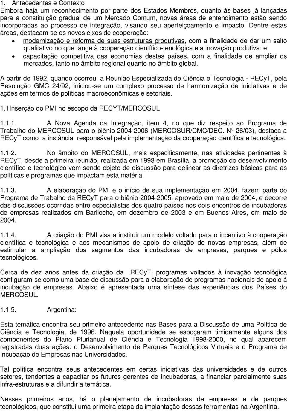 Dentre estas áreas, destacam-se os novos eixos de cooperação: modernização e reforma de suas estruturas produtivas, com a finalidade de dar um salto qualitativo no que tange à cooperação