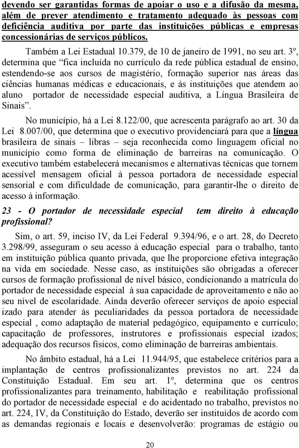 3º, determina que fica incluída no currículo da rede pública estadual de ensino, estendendo-se aos cursos de magistério, formação superior nas áreas das ciências humanas médicas e educacionais, e às