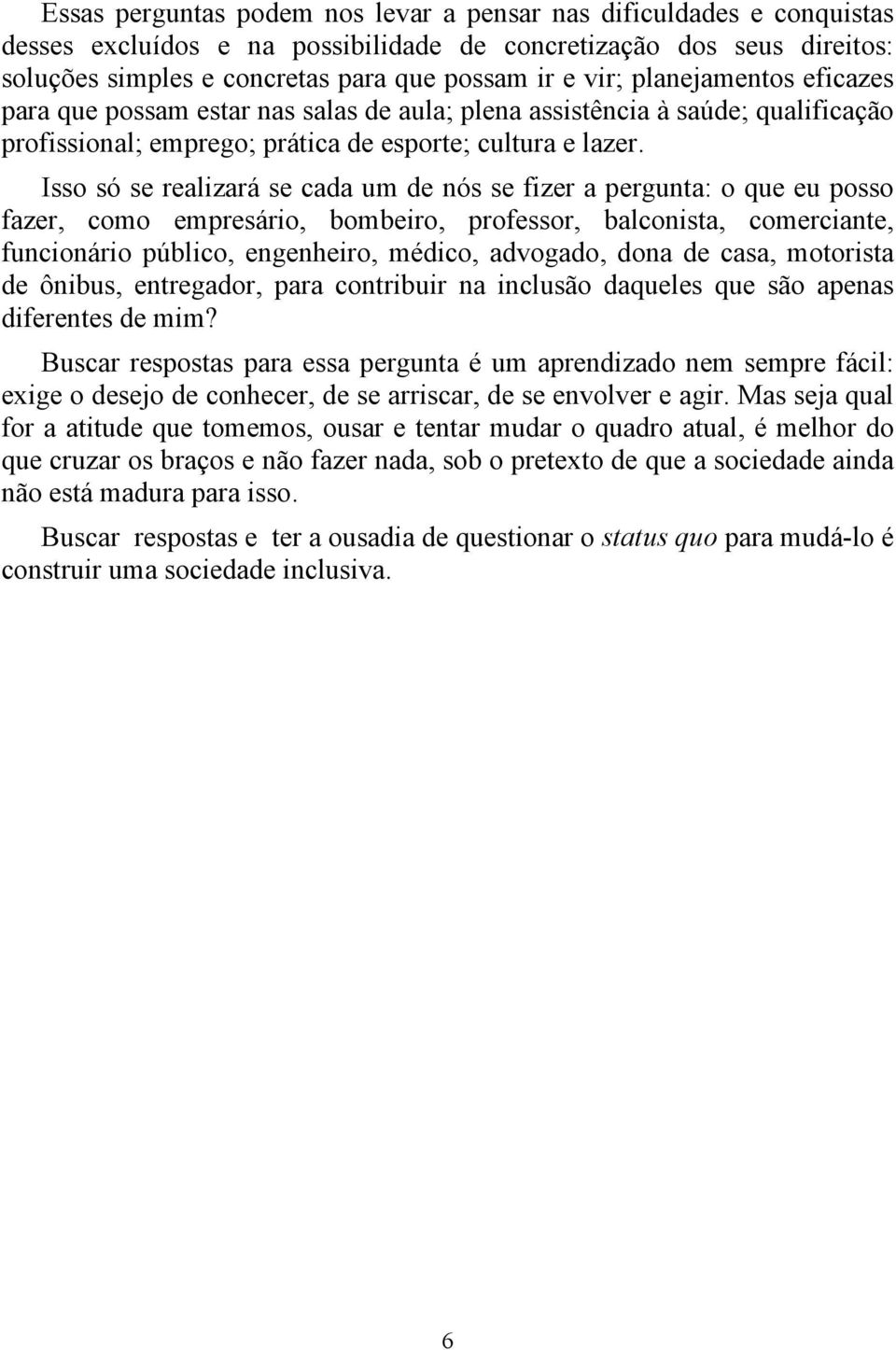 Isso só se realizará se cada um de nós se fizer a pergunta: o que eu posso fazer, como empresário, bombeiro, professor, balconista, comerciante, funcionário público, engenheiro, médico, advogado,