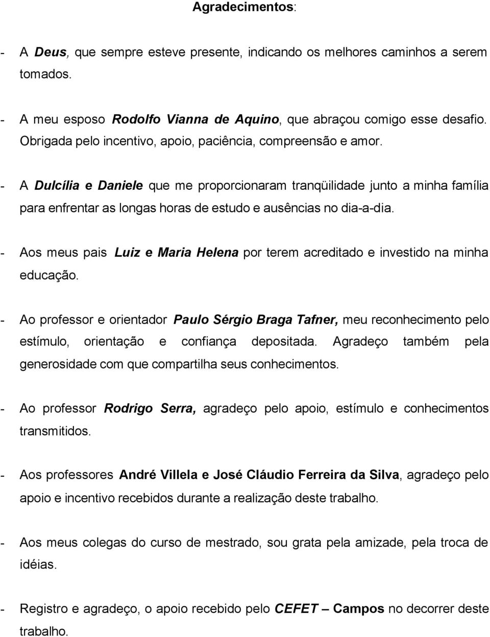 - A Dulcília e Daniele que me proporcionaram tranqüilidade junto a minha família para enfrentar as longas horas de estudo e ausências no dia-a-dia.