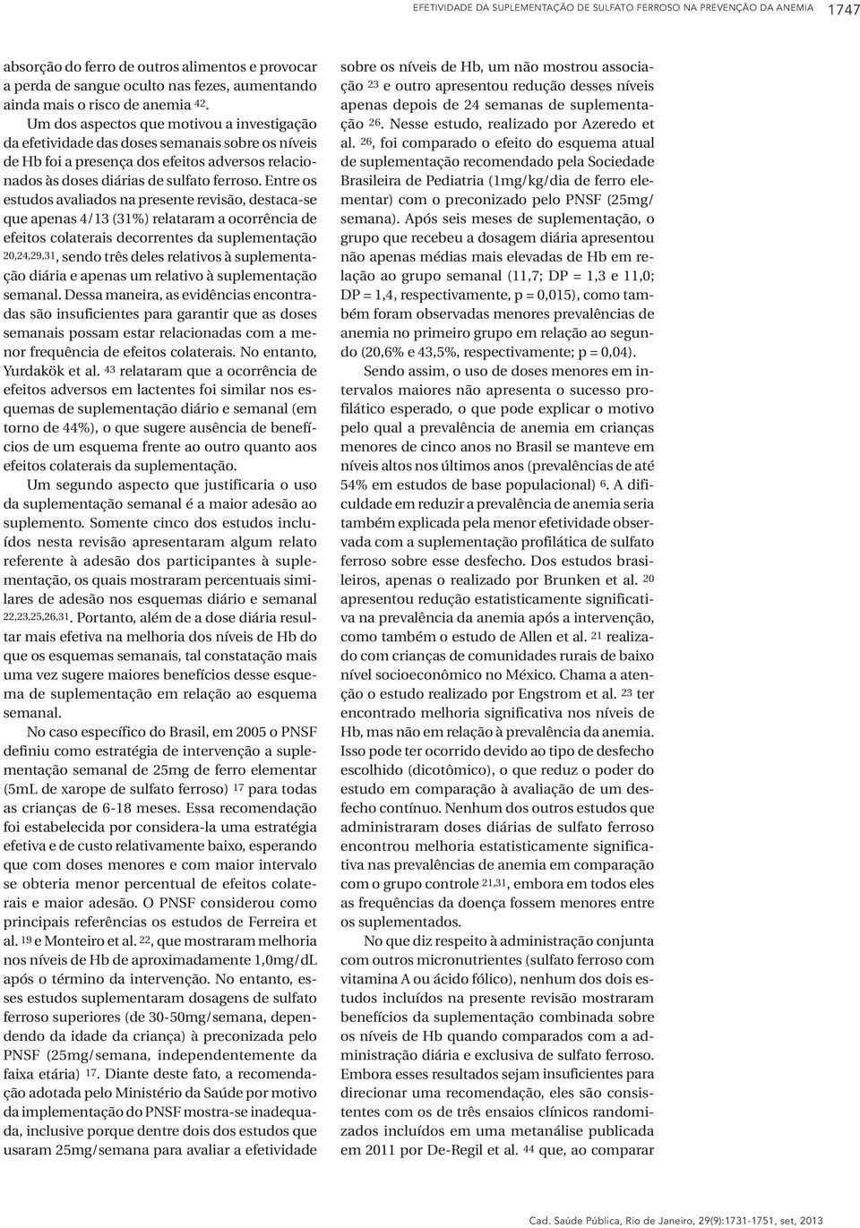 Entre os estudos avaliados na presente revisão, destaca-se que apenas 4/13 (31%) relataram a ocorrência de efeitos colaterais decorrentes da suplementação 20,24,29,31, sendo três deles relativos à