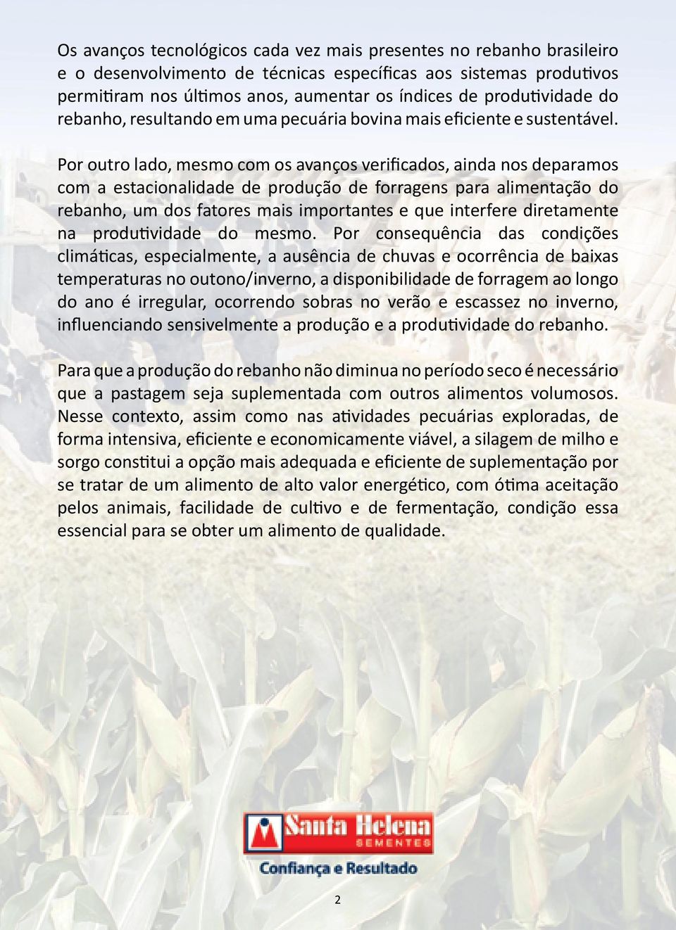 Por outro lado, mesmo com os avanços verificados, ainda nos deparamos com a estacionalidade de produção de forragens para alimentação do rebanho, um dos fatores mais importantes e que interfere