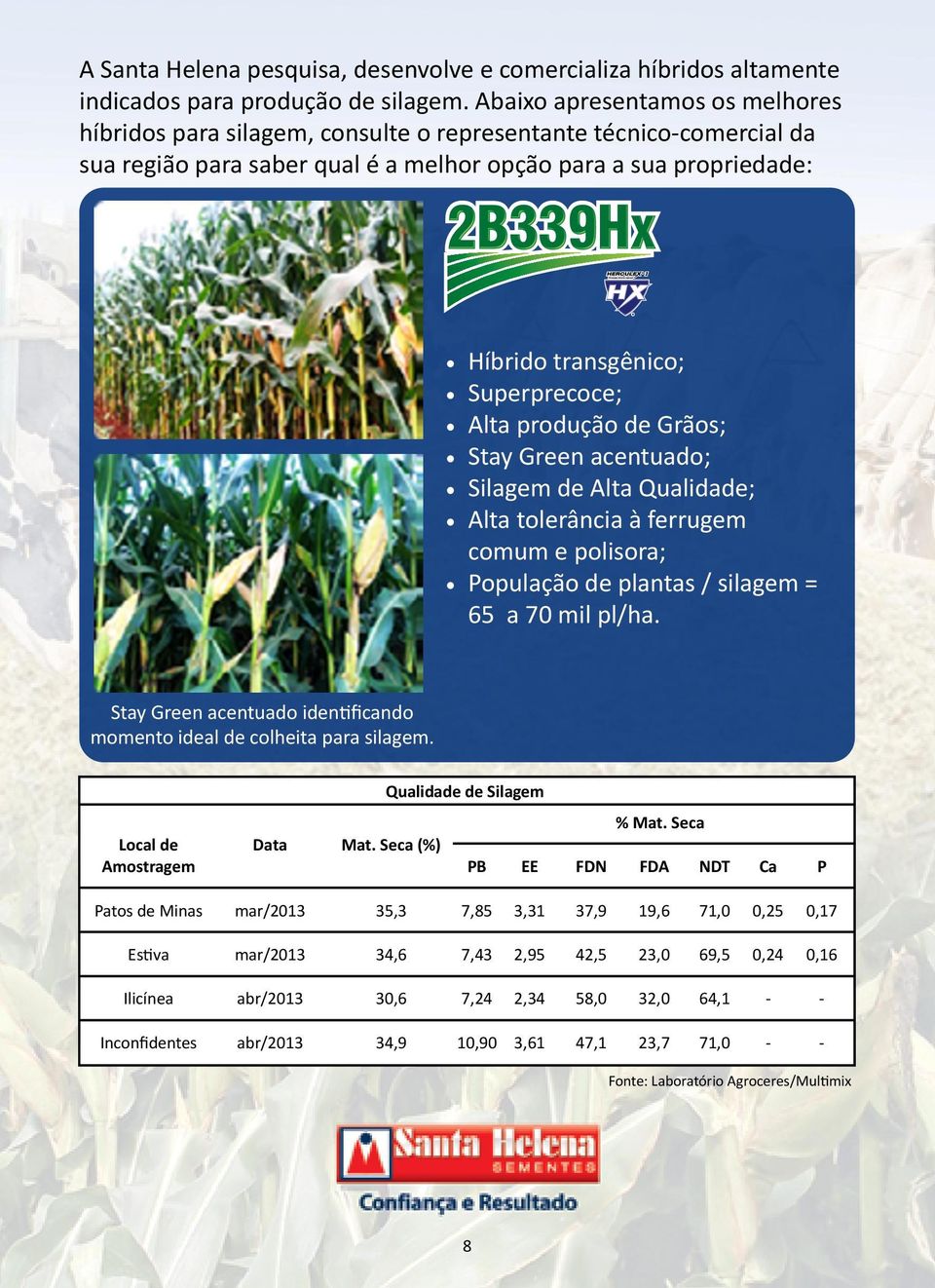 Superprecoce; Alta produção de Grãos; Stay Green acentuado; Silagem de Alta Qualidade; Alta tolerância à ferrugem comum e polisora; População de plantas / silagem = 65 a 70 mil pl/ha.