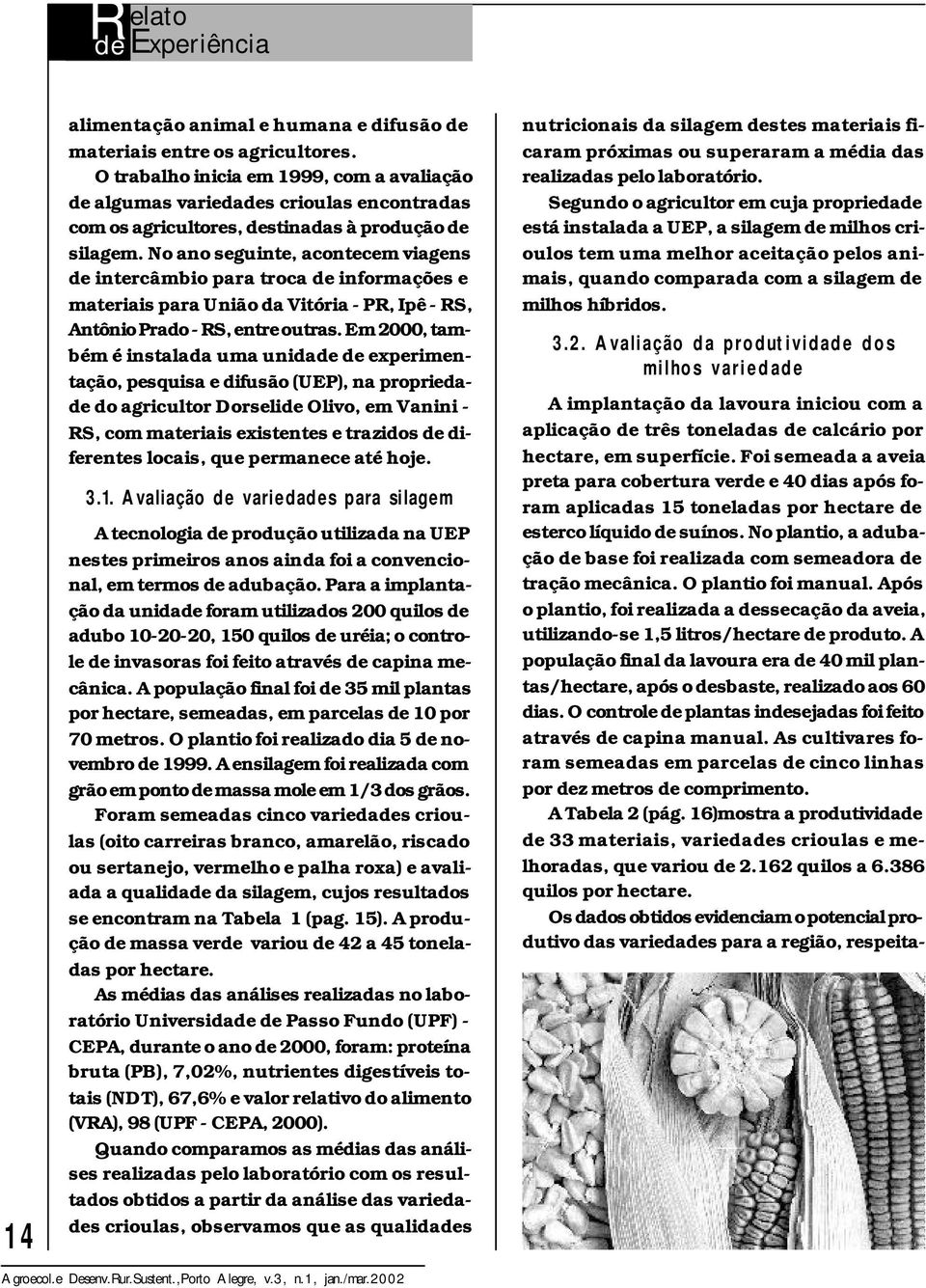 No ano seguinte, acontecem viagens de intercâmbio para troca de informações e materiais para União da Vitória - PR, Ipê - RS, Antônio Prado - RS, entre outras.