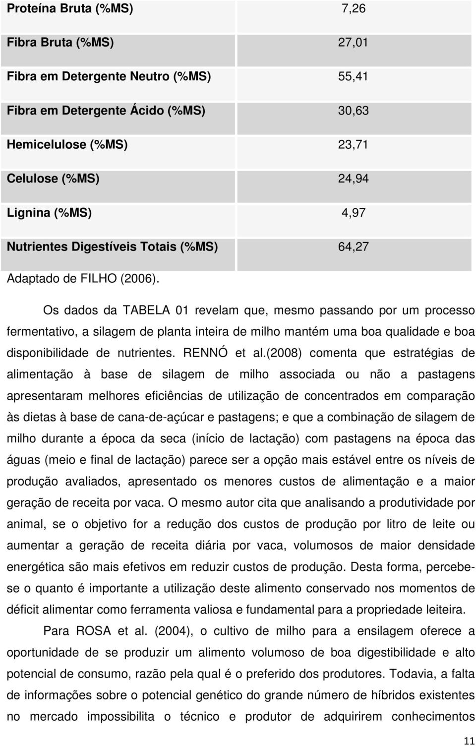 Os dados da TABELA 01 revelam que, mesmo passando por um processo fermentativo, a silagem de planta inteira de milho mantém uma boa qualidade e boa disponibilidade de nutrientes. RENNÓ et al.