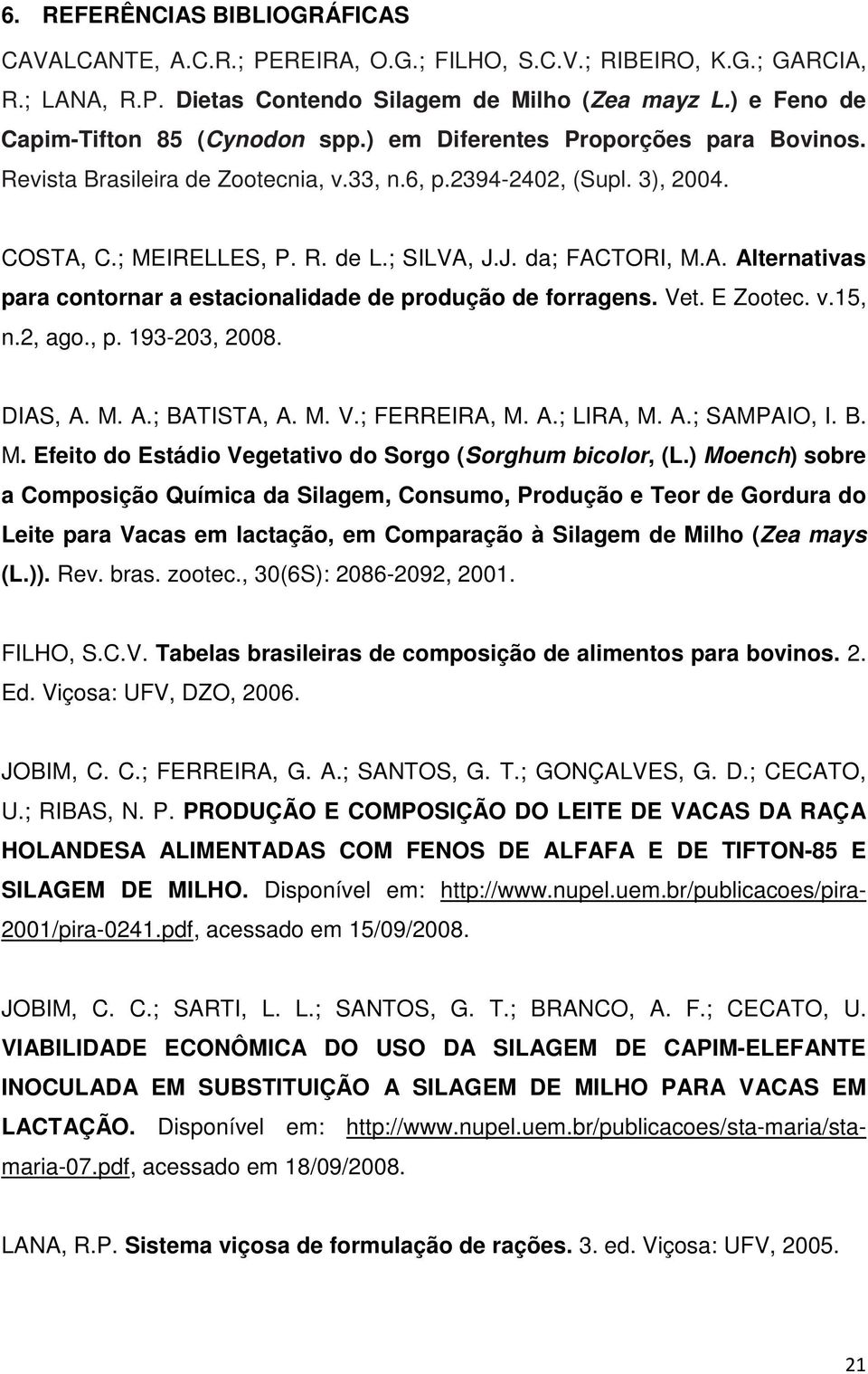 J. da; FACTORI, M.A. Alternativas para contornar a estacionalidade de produção de forragens. Vet. E Zootec. v.15, n.2, ago., p. 193-203, 2008. DIAS, A. M. A.; BATISTA, A. M. V.; FERREIRA, M. A.; LIRA, M.