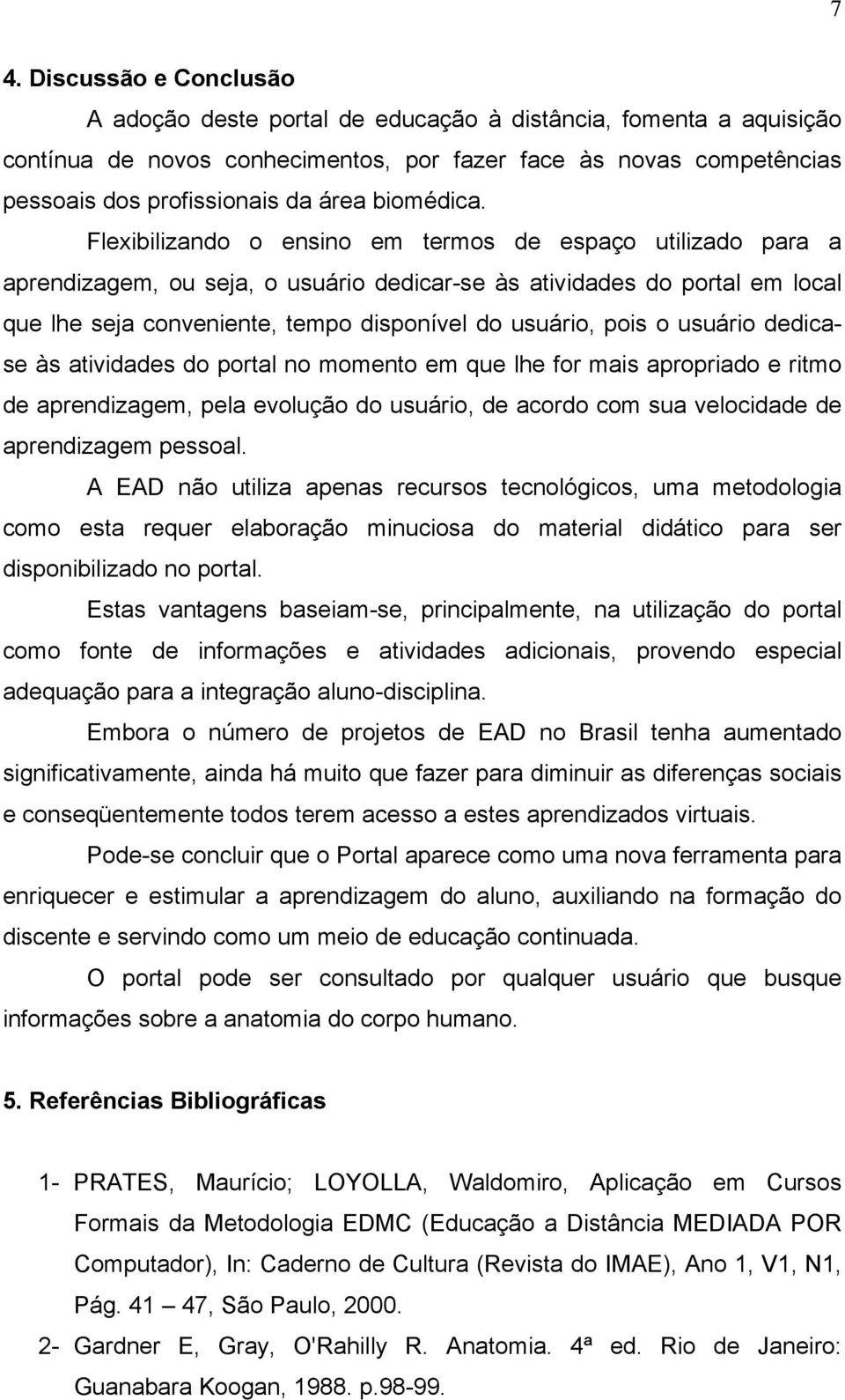 Flexibilizando o ensino em termos de espaço utilizado para a aprendizagem, ou seja, o usuário dedicar-se às atividades do portal em local que lhe seja conveniente, tempo disponível do usuário, pois o