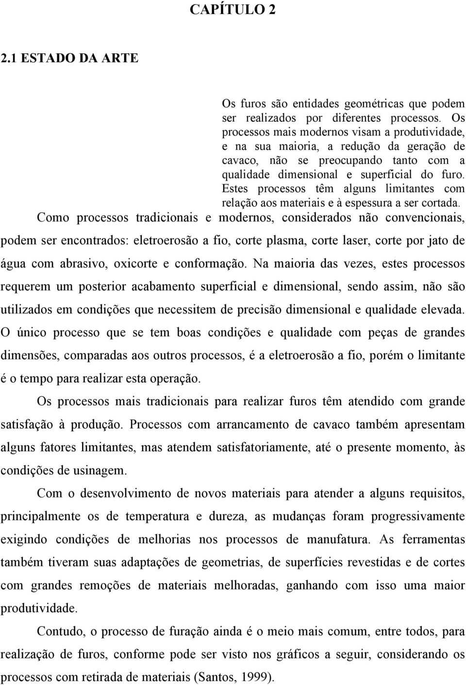 Estes processos têm alguns limitantes com relação aos materiais e à espessura a ser cortada.