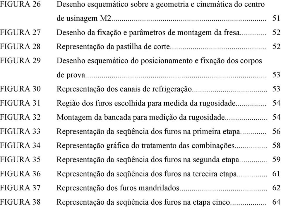 .. 53 FIGURA 31 Região dos furos escolhida para medida da rugosidade... 54 FIGURA 32 Montagem da bancada para medição da rugosidade.