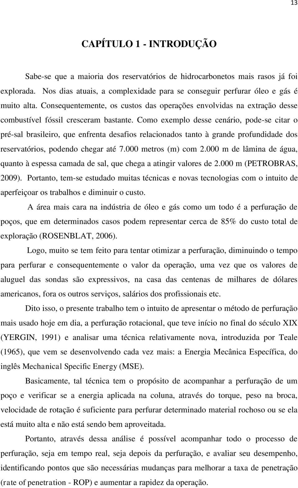 Como exemplo desse cenário, pode-se citar o pré-sal brasileiro, que enfrenta desafios relacionados tanto à grande profundidade dos reservatórios, podendo chegar até 7.000 metros (m) com 2.