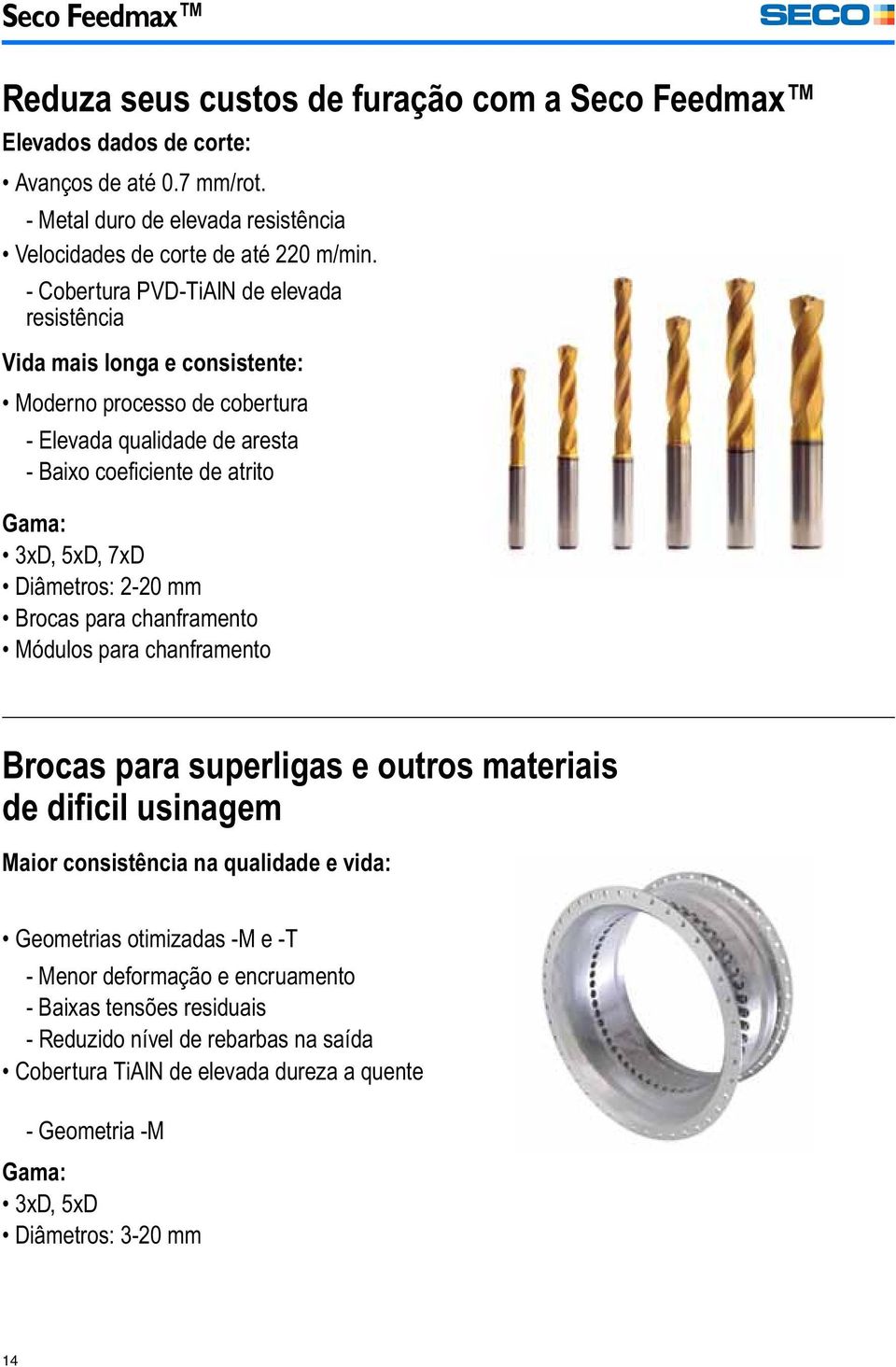 Diâmetros: 2-20 mm Brocas para chanframento Módulos para chanframento Brocas para superligas e outros materiais de dificil usinagem Maior consistência na qualidade e vida: Geometrias otimizadas