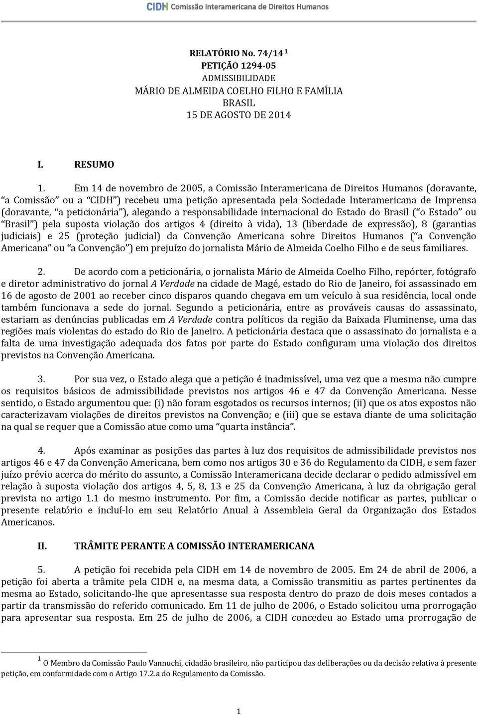 peticionária ), alegando a responsabilidade internacional do Estado do Brasil ( o Estado ou Brasil ) pela suposta violação dos artigos 4 (direito à vida), 13 (liberdade de expressão), 8 (garantias